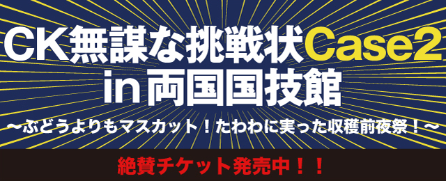 四池家 || CK無謀な挑戦状Case2 in 両国国技館～収穫前夜祭！～ 開催！！